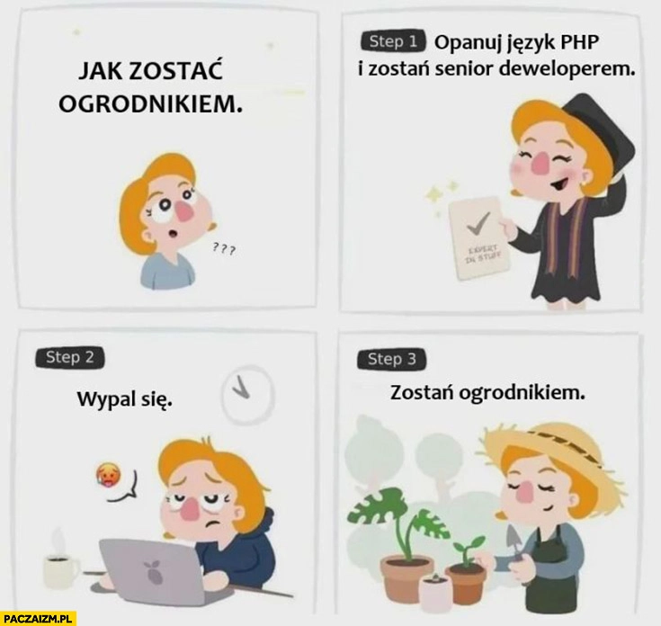 
    Jak zostać ogrodnikiem opanuj PHP i zostań senior deweloperem, wypal się, zostań ogrodnikiem