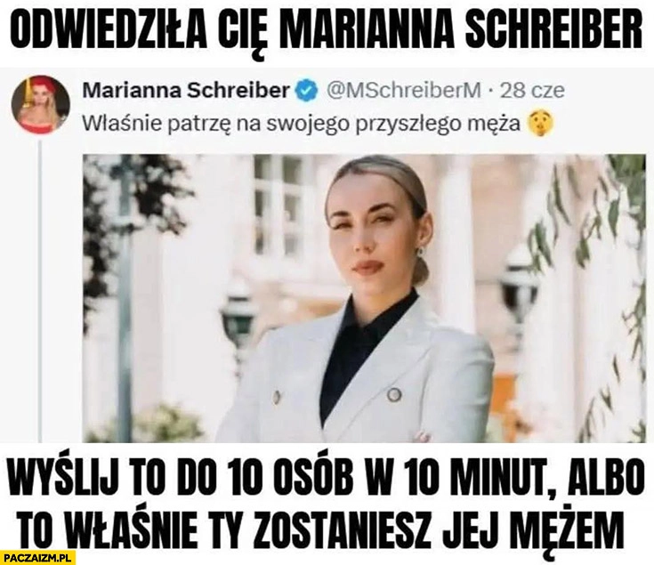 
    Odwiedziła Cię Marianna Schreiber wyślij to do 10 osób w 10 minut albo to właśnie ty zostaniesz jej mężem