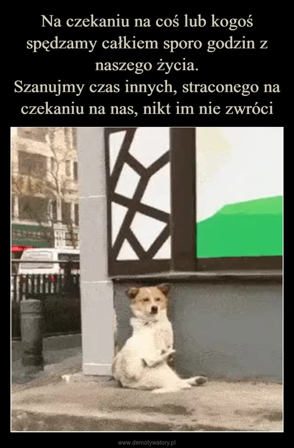 
    Na czekaniu na coś lub kogoś spędzamy całkiem sporo godzin z naszego życia. Szanujmy czas innych, straconego na czekaniu na nas, nikt im nie zwróci