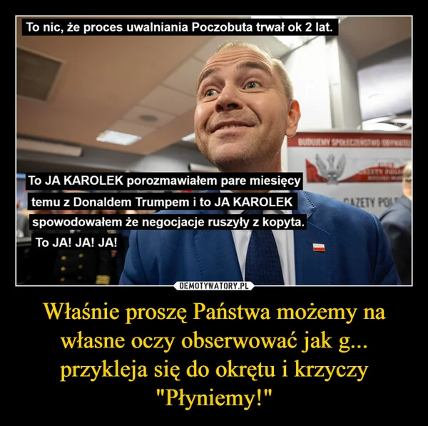
    Właśnie proszę Państwa możemy na własne oczy obserwować jak g... przykleja się do okrętu i krzyczy 