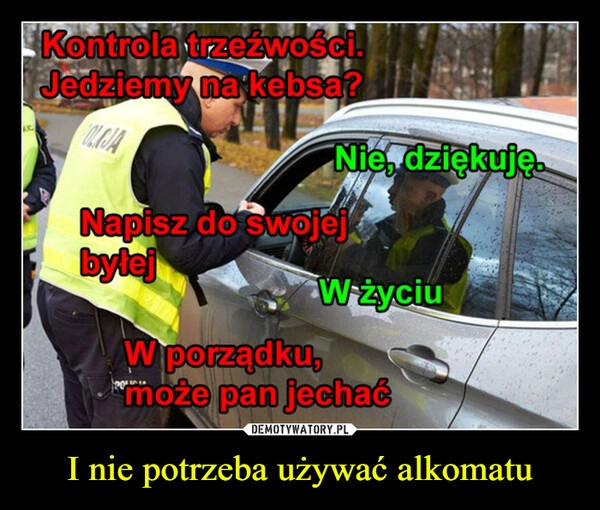 
    I nie potrzeba używać alkomatu