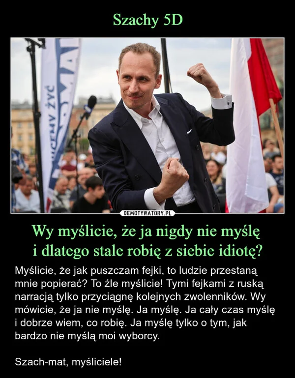 
    Szachy 5D Wy myślicie, że ja nigdy nie myślę i dlatego stale robię z siebie idiotę?