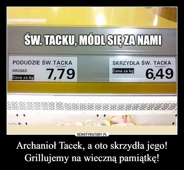 
    Archanioł Tacek, a oto skrzydła jego! Grillujemy na wieczną pamiątkę!