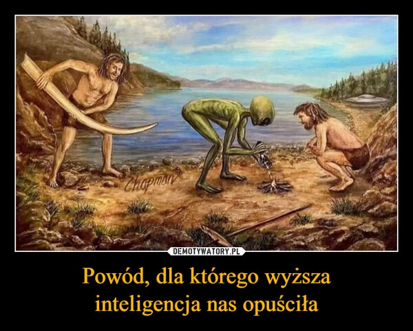 
    Powód, dla którego wyższa
inteligencja nas opuściła