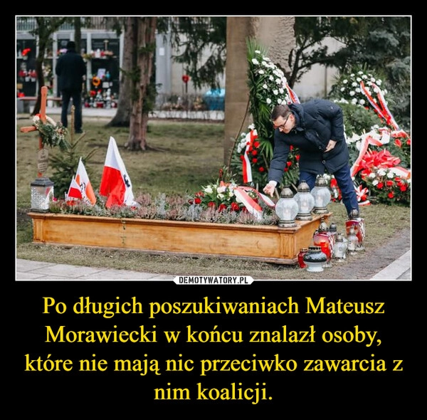 
    Po długich poszukiwaniach Mateusz Morawiecki w końcu znalazł osoby, które nie mają nic przeciwko zawarcia z nim koalicji.