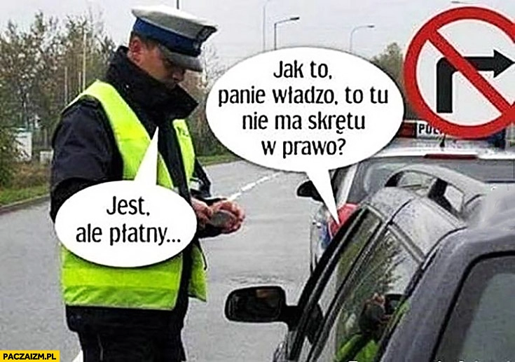 
    Jak to panie władzo, to tu nie ma skrętu w prawo? Jest, ale płatny policja