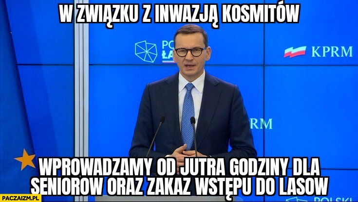 
    Morawiecki w związku z inwazją kosmitów wprowadzamy od jutra godziny dla seniorów oraz zakaz wstępu do lasów