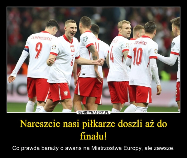 
    Nareszcie nasi piłkarze doszli aż do finału!