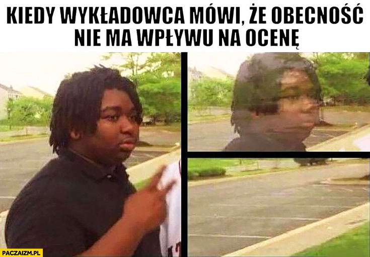 
    Kiedy wykładowca mówi, że obecność nie ma wpływu na ocenę student znika