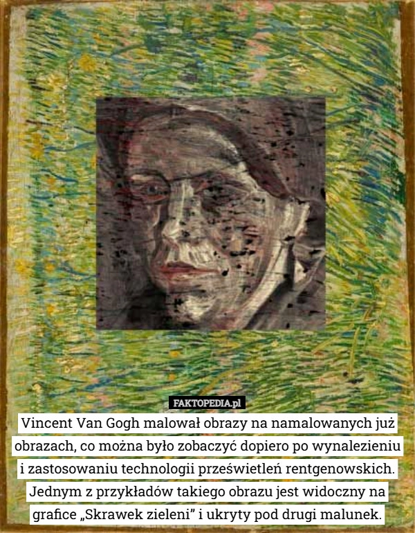 
    Vincent Van Gogh malował obrazy na namalowanych już obrazach, co można było