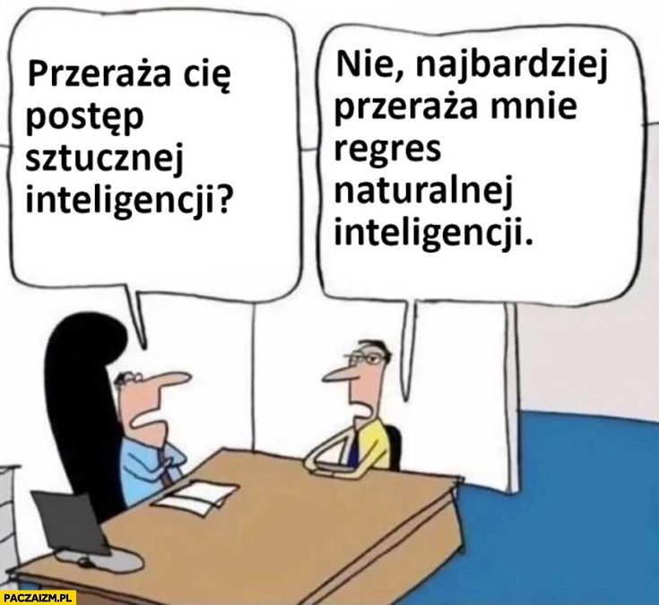 
    Przeraża cię postęp sztucznej inteligencji? Najbardziej przeraża mnie regres naturalnej inteligencji