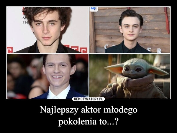 
    Najlepszy aktor młodego
pokolenia to...?