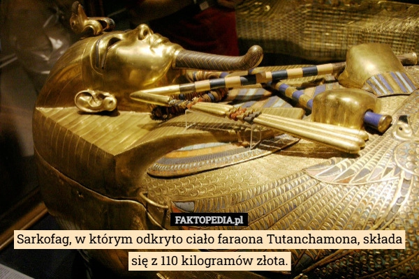 
    Sarkofag, w którym odkryto ciało faraona Tutanchamona, składa się z 110