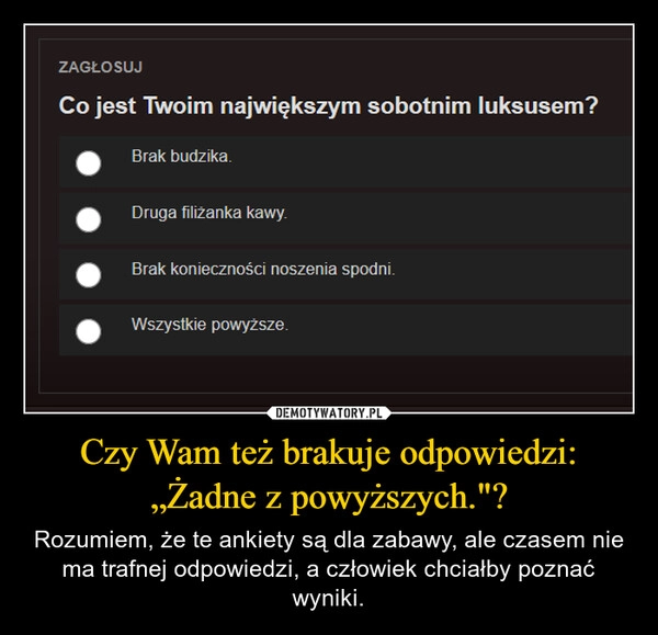 
    Czy Wam też brakuje odpowiedzi: „Żadne z powyższych."?