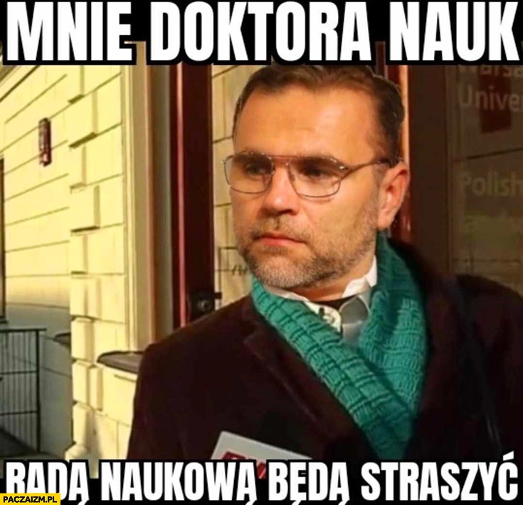 
    Jacek Bartosiak mnie doktora nauk rada naukowa będą straszyć