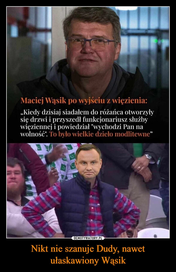 
    Nikt nie szanuje Dudy, 
nawet ułaskawiony Wąsik