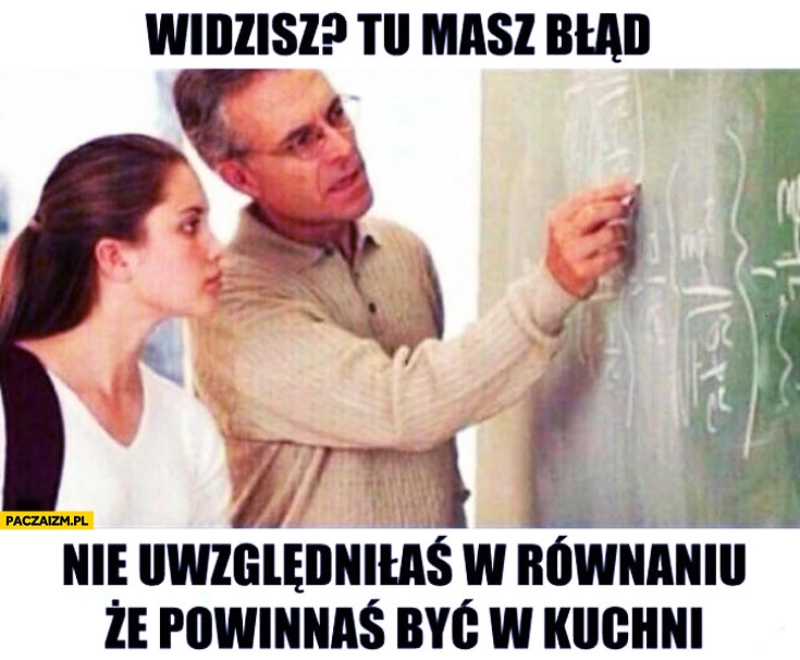 
    Tu masz błąd nie uwzględniłaś w równaniu że powinnaś być w kuchni