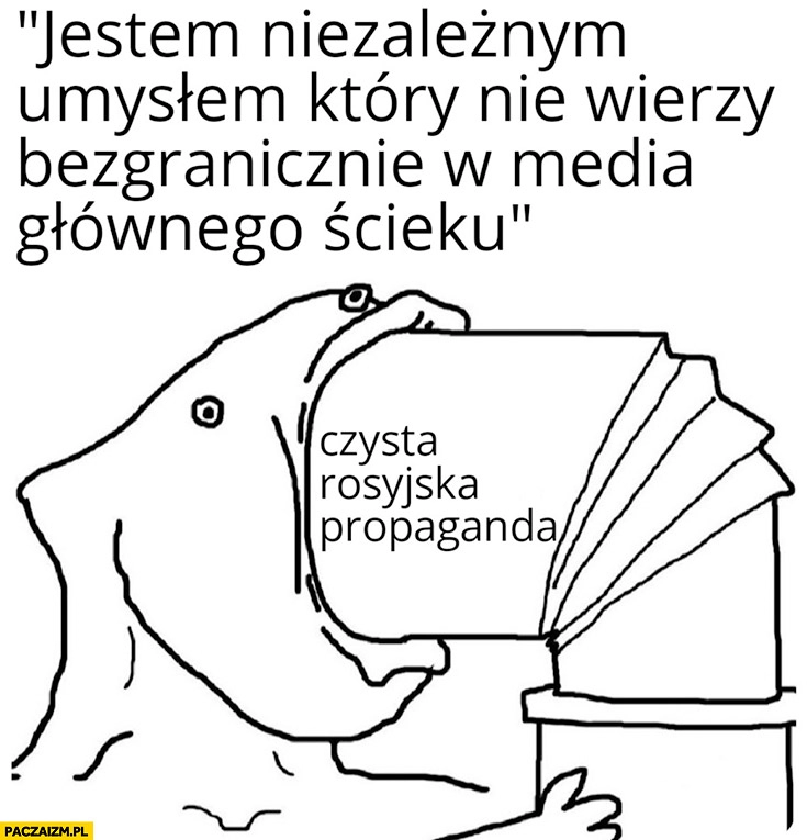 
    Jestem niezależnym umysłem który nie wierzy bezgranicznie w media głównego ścieku łyka czystą rosyjską propagandę