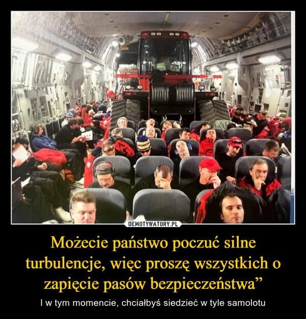 
    Możecie państwo poczuć silne turbulencje, więc proszę wszystkich o zapięcie pasów bezpieczeństwa”