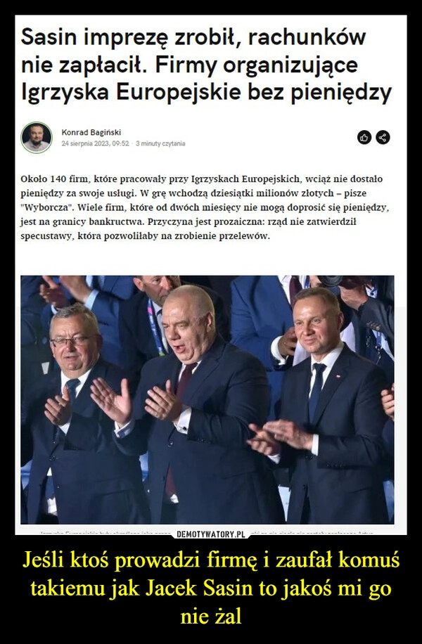 
    Jeśli ktoś prowadzi firmę i zaufał komuś takiemu jak Jacek Sasin to jakoś mi go nie żal