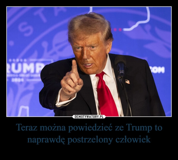 
    Teraz można powiedzieć ze Trump to naprawdę postrzelony człowiek