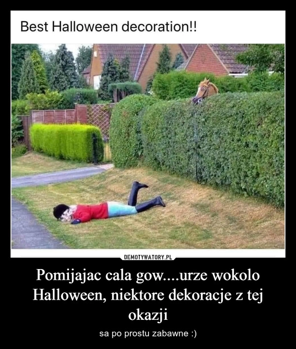 
    Pomijajac cala gow....urze wokolo Halloween, niektore dekoracje z tej okazji