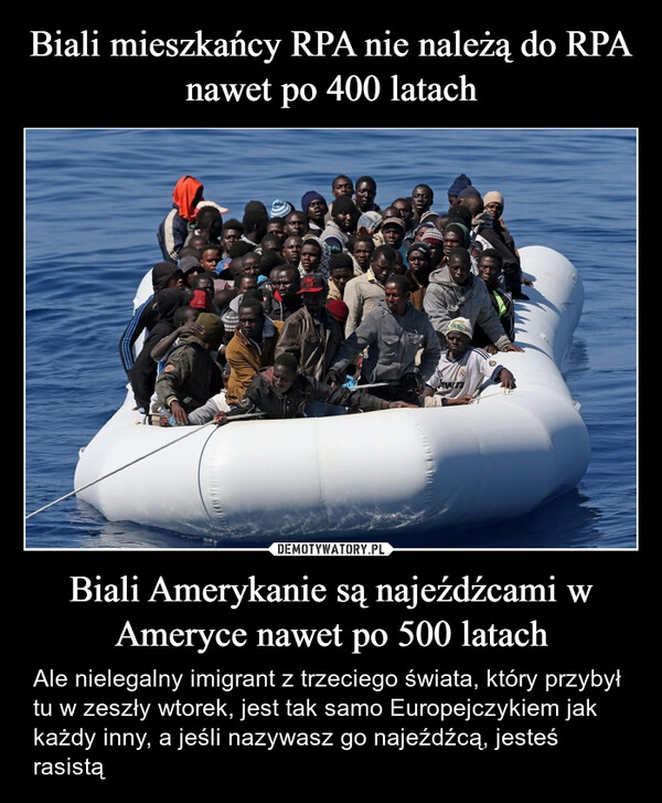 
    Biali mieszkańcy RPA nie należą do RPA nawet po 400 latach Biali Amerykanie są najeźdźcami w Ameryce nawet po 500 latach
