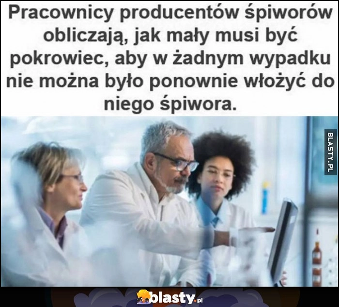 
    Pracownicy producentów śpiworów obliczają jak mały musi być pokrowiec, żeby nie można było ponownie włożyć do niego śpiwora
