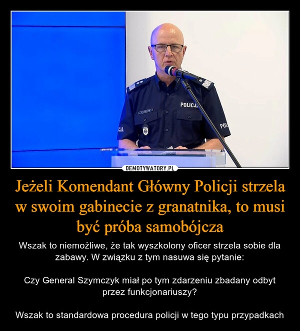 
    Jeżeli Komendant Główny Policji strzela w swoim gabinecie z granatnika, to musi być próba samobójcza