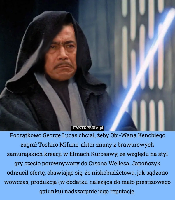 
    Początkowo George Lucas chciał, żeby Obi-Wana Kenobiego zagrał Toshiro Mifune,
