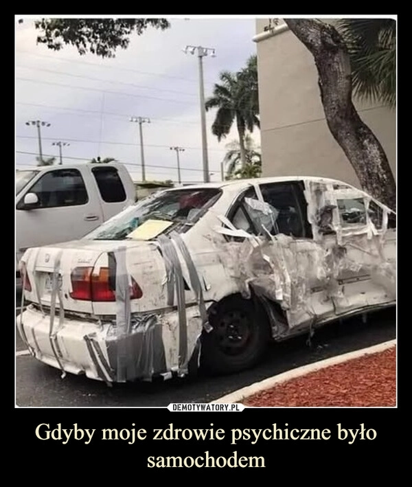 
    Gdyby moje zdrowie psychiczne było samochodem