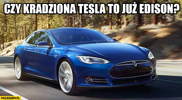 
    Czy kradziona Tesla to już Edison?