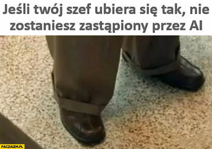 
    Jeśli twój szef ubiera się tak nie zostaniesz zastąpiony przez AI