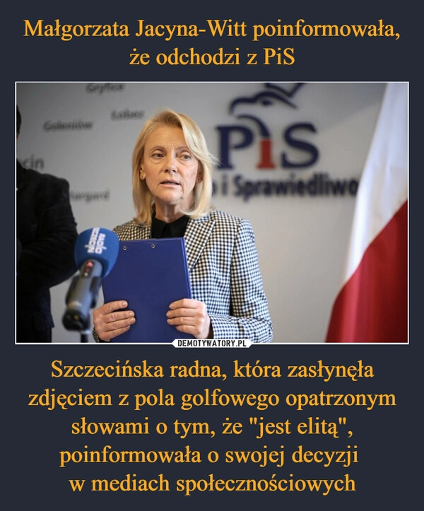 
    Małgorzata Jacyna-Witt poinformowała, że odchodzi z PiS Szczecińska radna, która zasłynęła zdjęciem z pola golfowego opatrzonym słowami o tym, że "jest elitą", poinformowała o swojej decyzji 
w mediach społecznościowych