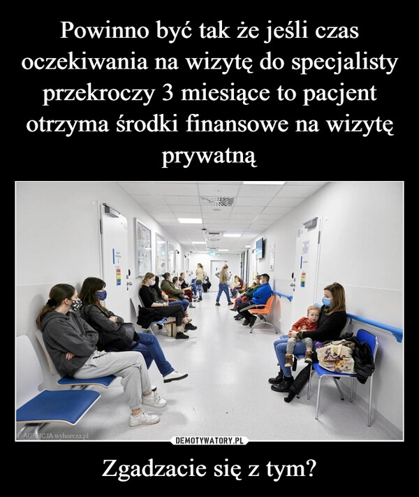 
    Powinno być tak że jeśli czas oczekiwania na wizytę do specjalisty przekroczy 3 miesiące to pacjent otrzyma środki finansowe na wizytę prywatną Zgadzacie się z tym?