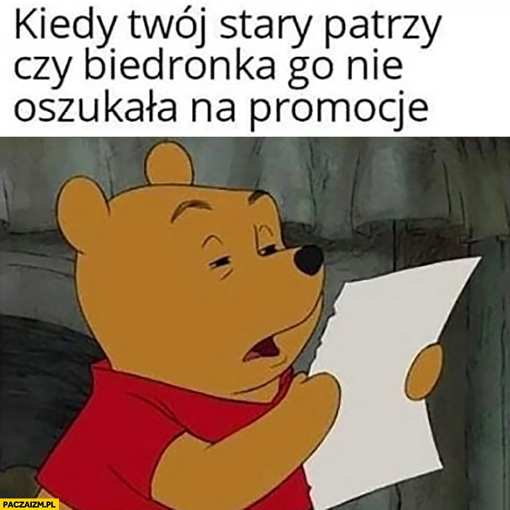
    Kiedy Twój stary patrzy czy biedronka go nie oszukała na promocje Kubuś Puchatek