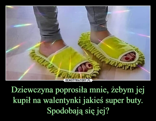 
    Dziewczyna poprosiła mnie, żebym jej kupił na walentynki jakieś super buty.
Spodobają się jej?