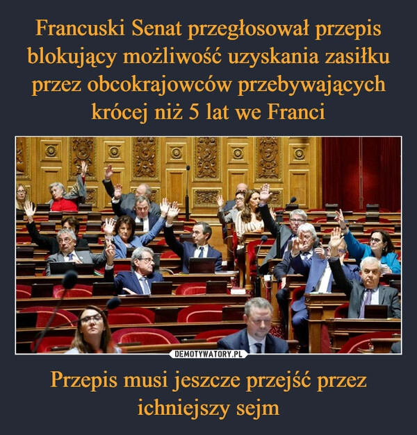 
    Francuski Senat przegłosował przepis blokujący możliwość uzyskania zasiłku przez obcokrajowców przebywających krócej niż 5 lat we Franci Przepis musi jeszcze przejść przez ichniejszy sejm