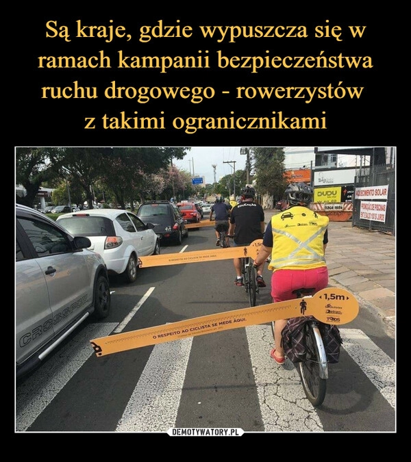 
    Są kraje, gdzie wypuszcza się w ramach kampanii bezpieczeństwa ruchu drogowego - rowerzystów 
z takimi ogranicznikami