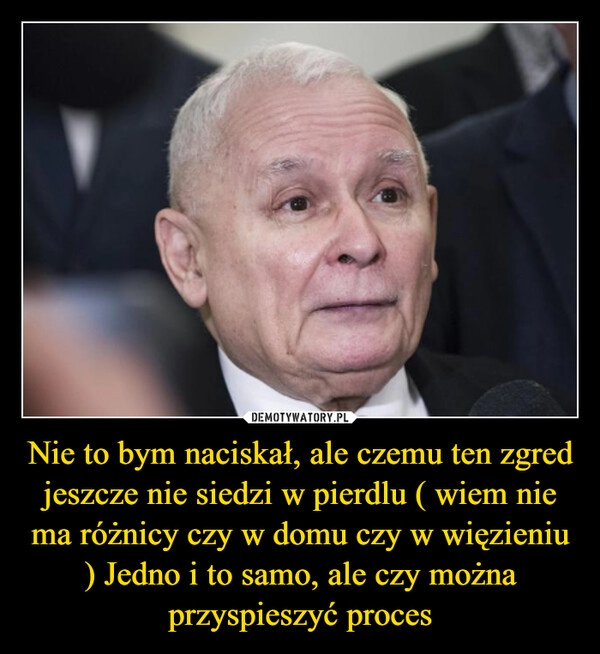 
    Nie to bym naciskał, ale czemu ten zgred jeszcze nie siedzi w pierdlu ( wiem nie ma różnicy czy w domu czy w więzieniu ) Jedno i to samo, ale czy można przyspieszyć proces