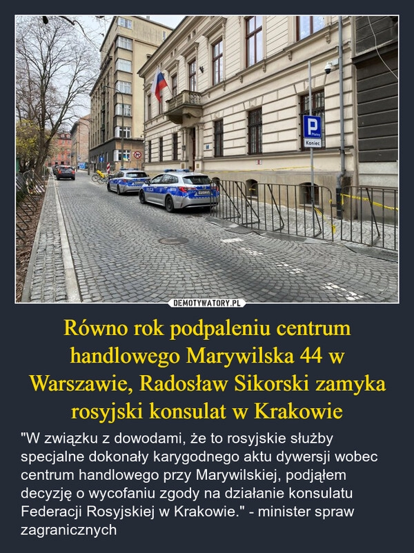 
    Równo rok podpaleniu centrum handlowego Marywilska 44 w Warszawie, Radosław Sikorski zamyka rosyjski konsulat w Krakowie