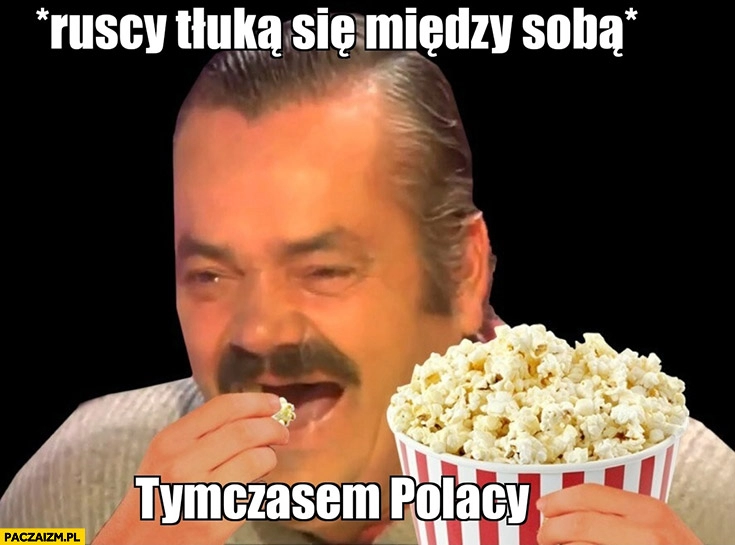 
    Ruscy tłuką się miedzy sobą, tymczasem Polacy popcorn