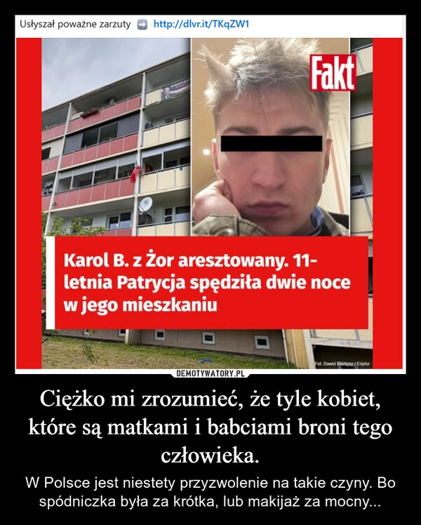 
    Ciężko mi zrozumieć, że tyle kobiet, które są matkami i babciami broni tego człowieka.
