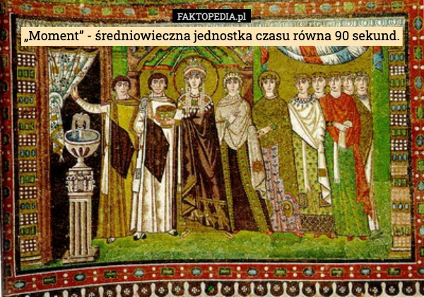 
    „Moment” - średniowieczna jednostka czasu równa 90 sekund.