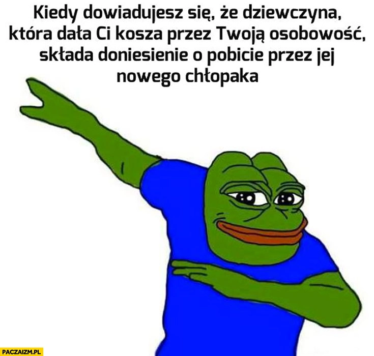 
    Kiedy dowiadujesz się, że dziewczyna która dała Ci kosza przez Twoją osobowość składa doniesienie o pobicie przez jej nowego chłopaka