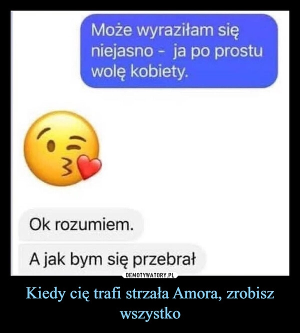 
    Kiedy cię trafi strzała Amora, zrobisz wszystko