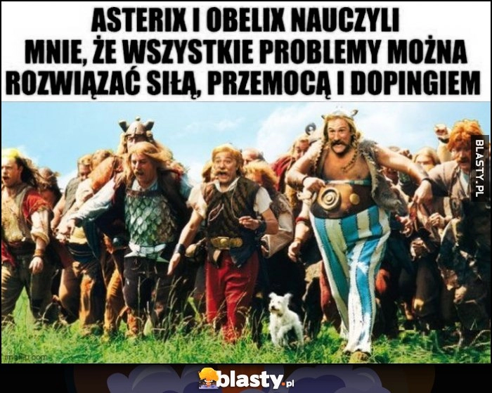 
    Asterix i Obelix nauczyli mnie, że wszystkie problemy można rozwiązać siłą, przemocą i dopingiem