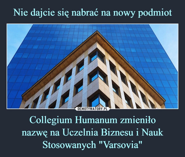 
    Nie dajcie się nabrać na nowy podmiot Collegium Humanum zmieniło
nazwę na Uczelnia Biznesu i Nauk
Stosowanych "Varsovia"