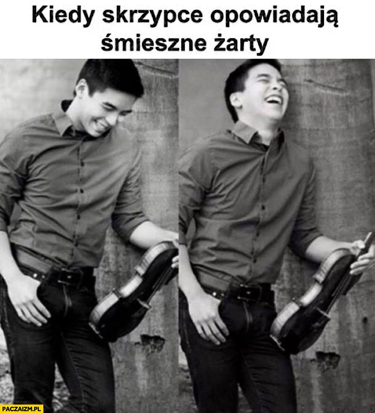 
    Kiedy skrzypce opowiadają śmieszne żarty facet śmieje się