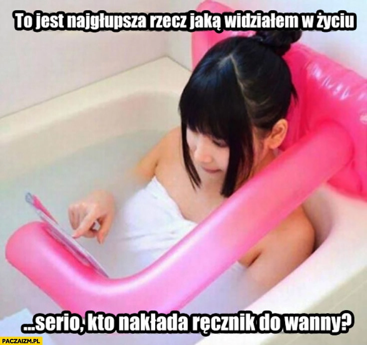 
    To najgłupsza rzecz jaką widziałem w życiu, kto zakłada ręcznik do wanny? dmuchana poduszka